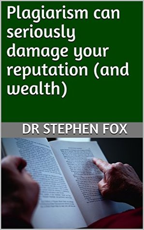 Read Online Plagiarism can seriously damage your reputation (and wealth) - Dr Stephen Fox | PDF