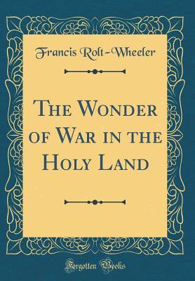 Read Online The Wonder of War in the Holy Land (Classic Reprint) - Francis Rolt-Wheeler file in PDF