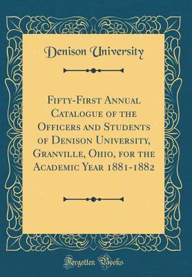 Download Fifty-First Annual Catalogue of the Officers and Students of Denison University, Granville, Ohio, for the Academic Year 1881-1882 (Classic Reprint) - Denison University file in PDF