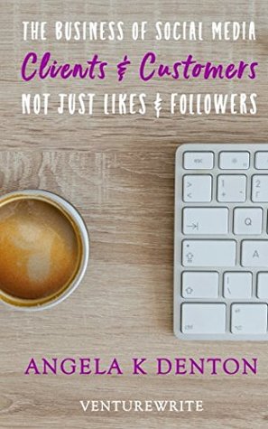 Read Online The Business of Social Media: Clients & Customers Not Just Likes & Followers - Angela K Denton | PDF