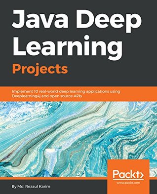Download Java Deep Learning Projects: Implement 10 real-world deep learning applications using Deeplearning4j and open source APIs - Md. Rezaul Karim file in PDF