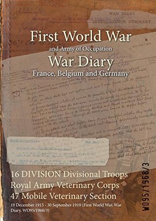 Full Download 16 Division Divisional Troops Royal Army Veterinary Corps 47 Mobile Veterinary Section: 19 December 1915 - 30 September 1919 (First World War, War Diary, Wo95/1968/3) - British War Office | PDF