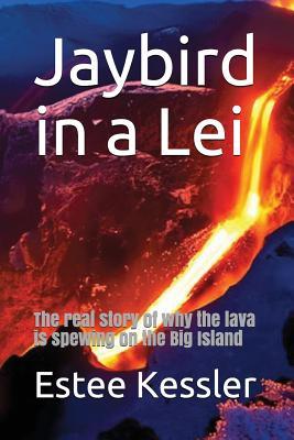Read Jaybird in a Lei: The Real Story of Why the Lava Is Spewing on the Big Island - Estée Kessler | ePub