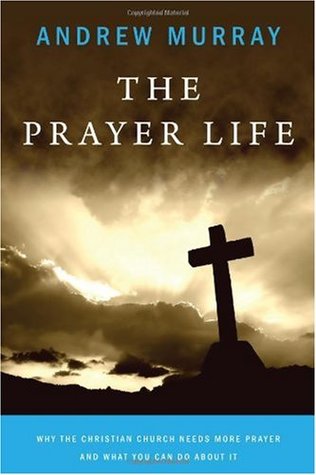 Read Online The Prayer Life: Why the Christian Church Needs More Prayer and What You Can Do about It - Andrew Murray | PDF
