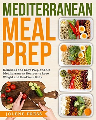 Full Download Mediterranean Meal Prep: Delicious and Easy Prep-and-Go Mediterranean Recipes to Lose Weight and Heal Your Body - Jolene Press | PDF