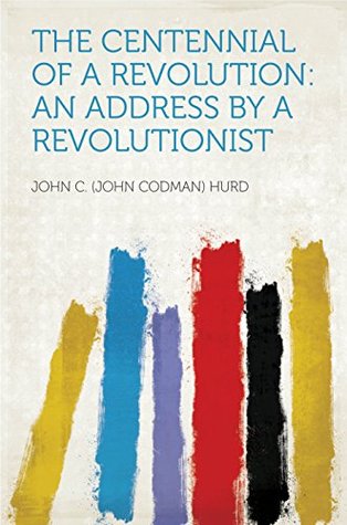 Read Online The Centennial of a Revolution: an Address by a Revolutionist - Hurd file in PDF