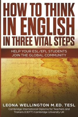 Read Online How to Think in English in Three Vital Steps: Help Your Esl/Efl Students Join the Global Community - Leona Wellington | PDF