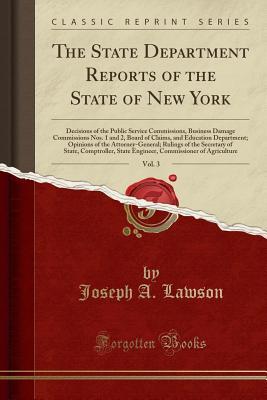 Download The State Department Reports of the State of New York, Vol. 3: Decisions of the Public Service Commissions, Business Damage Commissions Nos. 1 and 2, Board of Claims, and Education Department; Opinions of the Attorney-General; Rulings of the Secretary of - Joseph A. Lawson file in ePub