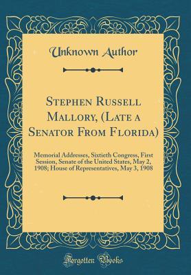 Full Download Stephen Russell Mallory, (Late a Senator from Florida): Memorial Addresses, Sixtieth Congress, First Session, Senate of the United States, May 2, 1908; House of Representatives, May 3, 1908 (Classic Reprint) - Unknown file in ePub