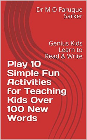 Read Play 10 Simple Fun Activities for Teaching Kids Over 100 New Words: Genius Kids Learn to Read & Write - Dr M O Faruque Sarker | ePub