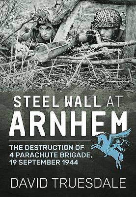 Read Steel Wall at Arnhem: The Destruction of 4 Parachute Brigade 19 September 1944 - David Truesdale file in PDF