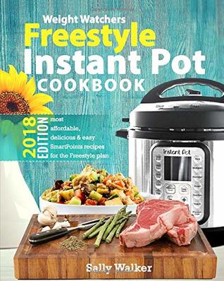 Full Download Weight Watchers Instant Pot 2018 Freestyle Cookbook: 130  Affordable, Quick & Easy WW Smart Points Recipes for Fast & Healthy Weight Loss - Sally Walker | PDF