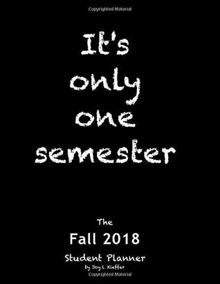 Download It's only one semester Fall 2018: 6 Month College/High School Student Planner. Prioritize Classes and Activities. Calendars, Blank Lists, Graphs, Schedule (Life Planner) (Volume 5) - Joy L. Kieffer file in ePub