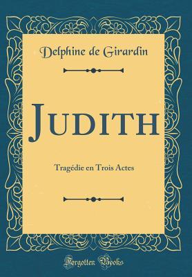 Full Download Judith: Trag�die En Trois Actes (Classic Reprint) - Delphine de Girardin | PDF