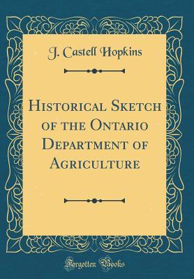 Read Online Historical Sketch of the Ontario Department of Agriculture (Classic Reprint) - J. Castell Hopkins | PDF
