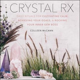 Full Download Crystal RX: Daily Rituals for Cultivating Calm, Achieving Your Goals, and Rocking Your Inner Gem Boss - Colleen McCann file in PDF