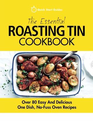 Download The Essential Roasting Tin Cookbook: Over 80 Easy and Delicious One Dish, No-Fuss Oven Recipes - Quick Start Guides | PDF