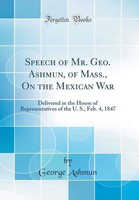 Download Speech of Mr. Geo. Ashmun, of Mass., on the Mexican War: Delivered in the House of Representatives of the U. S., Feb. 4, 1847 (Classic Reprint) - George Ashmun file in ePub