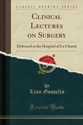 Full Download Clinical Lectures on Surgery: Delivered at the Hospital of La Charit� (Classic Reprint) - Leon Gosselin | PDF