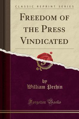 Read Online Freedom of the Press Vindicated (Classic Reprint) - William Pechin | PDF