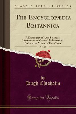 Read The Encyclopædia Britannica, Vol. 26: A Dictionary of Arts, Sciences, Literature and General Information; Submarine Mines to Tom-Tom (Classic Reprint) - Hugh Chisholm | ePub