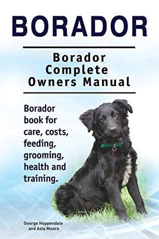 Download Borador Dog. Borador dog book for costs, care, feeding, grooming, training and health. Borador dog Owners Manual. - George Hoppendale file in PDF