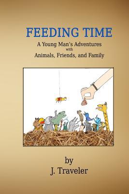 Full Download Feeding Time: A Young Man's Adventures with Animals, Friends, and Family - J Traveler file in PDF