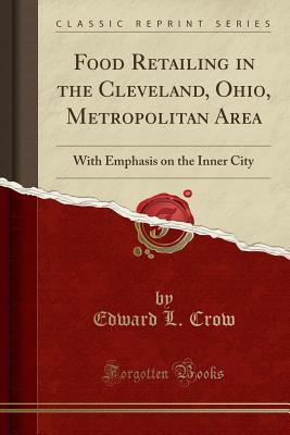 Read Food Retailing in the Cleveland, Ohio, Metropolitan Area: With Emphasis on the Inner City (Classic Reprint) - Edward L Crow | ePub