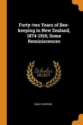 Read Forty-Two Years of Bee-Keeping in New Zealand, 1874-1916; Some Reminiscences - Isaac Hopkins file in PDF