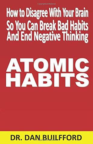 Full Download Atomic Habits: How to Disagree With Your Brain so You Can Break Bad Habits and End Negative Thinking - Dan Builfford file in ePub