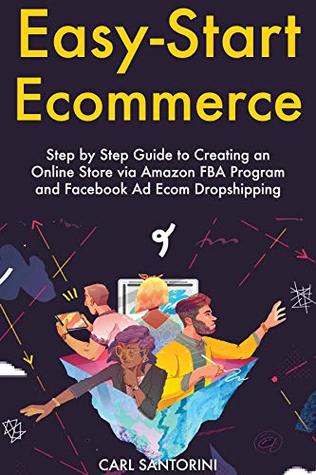 Read Online Easy Start Ecommerce: Step by Step Guide to Creating an Online Store via Amazon FBA Program and Facebook Ad Ecom Dropshipping - Carl Santorini file in PDF