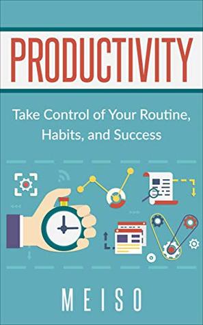 Download Productivity: Take Control of Your Routine, Habits, and Success (Organize Time Killer Social Media Facebook Instagram Energy Influence Body Mind Meditation Focus Driven Motivation Work Hard) - Meiso | PDF