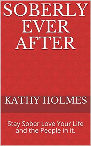 Full Download Soberly Ever After: Stay Sober Love Your Life and the People in it. - Kathy Holmes | ePub