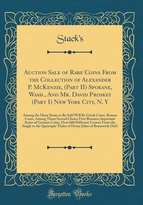 Download Auction Sale of Rare Coins from the Collection of Alexander P. McKenzie, (Part II) Spokane, Wash., and Mr. David Proskey (Part I) New York City, N. Y: Among the Many Items to Be Sold Will Be Greek Coins, Roman Coins, Among Them Several Choice First Bronze - Stack's Stack's file in ePub