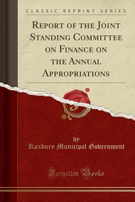 Read Online Report of the Joint Standing Committee on Finance on the Annual Appropriations (Classic Reprint) - Roxbury Municipal Government | PDF