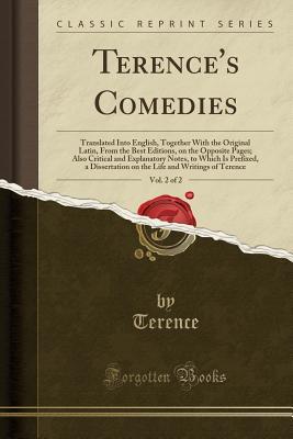 Read Online Terence's Comedies, Vol. 2 of 2: Translated Into English, Together with the Original Latin, from the Best Editions, on the Opposite Pages; Also Critical and Explanatory Notes, to Which Is Prefixed, a Dissertation on the Life and Writings of Terence - Terence file in PDF