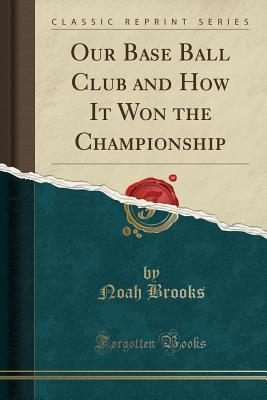 Read Online Our Base Ball Club and How It Won the Championship (Classic Reprint) - Noah Brooks file in PDF