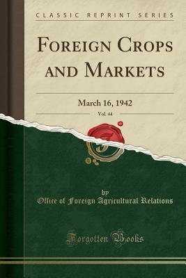 Read Foreign Crops and Markets, Vol. 44: March 16, 1942 (Classic Reprint) - Office of Foreign Agricultura Relations file in ePub