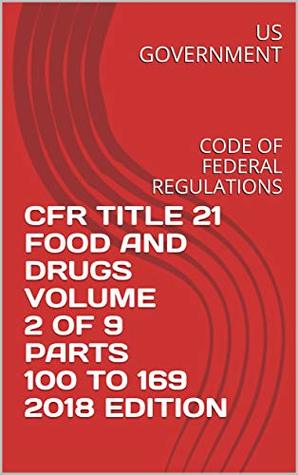 Download CFR TITLE 21 FOOD AND DRUGS VOLUME 2 OF 9 PARTS 100 TO 169 2018 EDITION: CODE OF FEDERAL REGULATIONS - U.S. Government | PDF