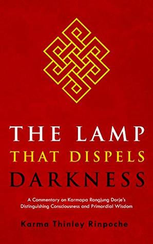 Read Online The Lamp that Dispels Darkness: A Commentary on Karmapa Rangjung Dorje’s 'Distinguishing Consciousness and Primordial Wisdom' - Karma Thinley Rinpoche | ePub