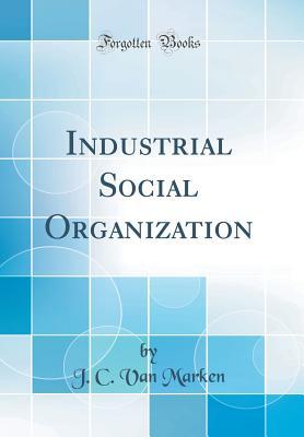 Read Online Industrial Social Organization (Classic Reprint) - J C Van Marken file in ePub