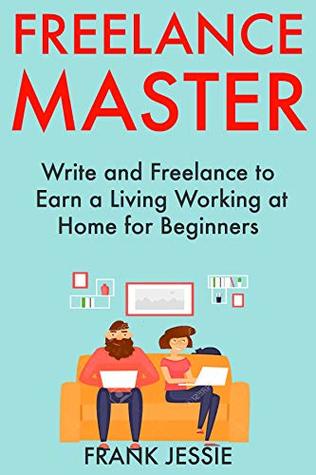 Read Freelance Master: Write and Freelance to Earn a Living Working at Home for Beginners - Frank Jessie file in PDF