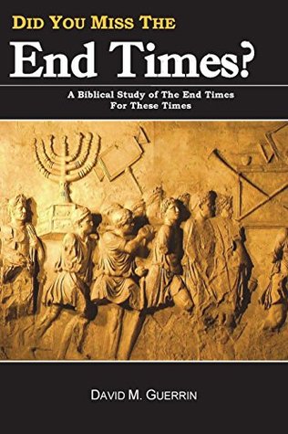 Read Did You Miss The End Times?: A Biblical Study Of The End Times For These Times (The Coming Kingdom of God) (Volume 1) - Rev. David M. Guerrin | PDF