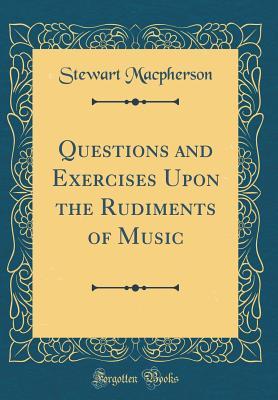 Read Questions and Exercises Upon the Rudiments of Music (Classic Reprint) - Stewart MacPherson file in PDF