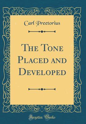 Read Online The Tone Placed and Developed (Classic Reprint) - Carl Preetorius | PDF