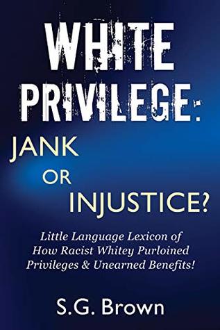 Full Download White Privilege: Jank or Injustice?: Little Language Lexicon of How Racist Whitey Purloined Privileges & Unearned Benefits! - S.G. Brown | ePub