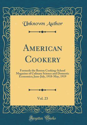 Download American Cookery, Vol. 23: Formerly the Boston Cooking-School Magazine of Culinary Science and Domestic Economics; June-July, 1918-May, 1919 (Classic Reprint) - Boston Cooking School | PDF