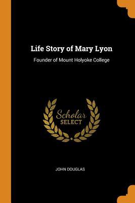 Download Life Story of Mary Lyon: Founder of Mount Holyoke College - John Douglas file in ePub