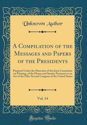Download A Compilation of the Messages and Papers of the Presidents, Vol. 14: Prepared Under the Direction of the Joint Committee on Printing, of the House and Senate; Pursuant to an Act of the Fifty-Second Congress of the United States (Classic Reprint) - Unknown | ePub