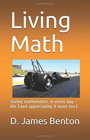 Read Online Living Math: Seeing mathematics in every day life (and appreciating it more too). - D. James Benton file in PDF